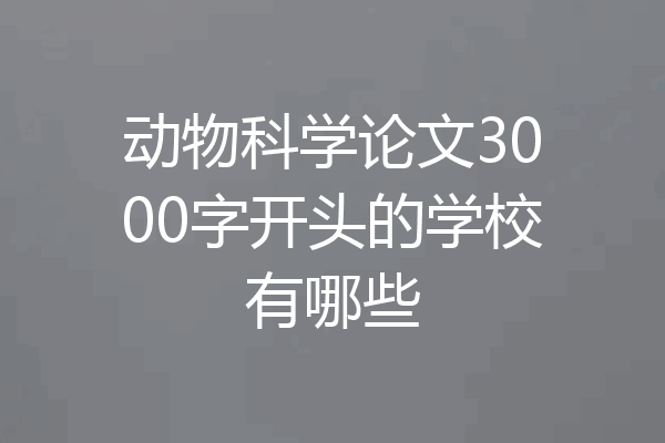 动物科学论文3000字开头的学校有哪些