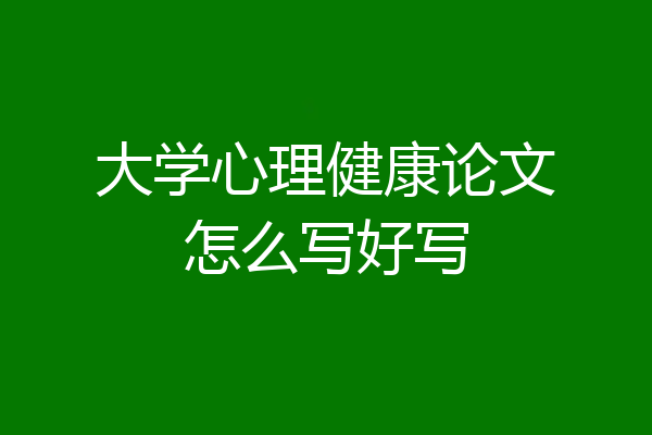 大学心理健康论文怎么写好写