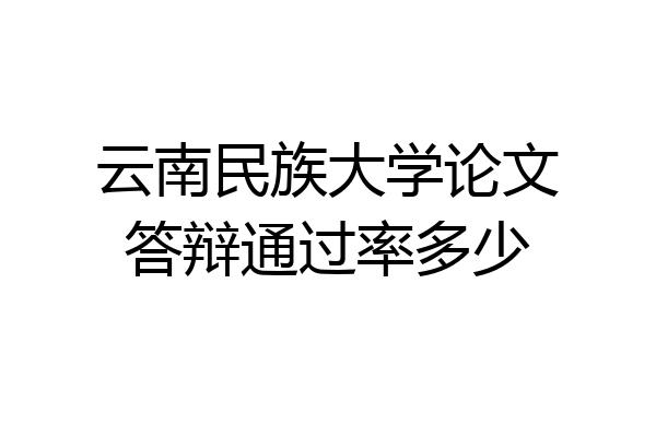 云南民族大学论文答辩通过率多少