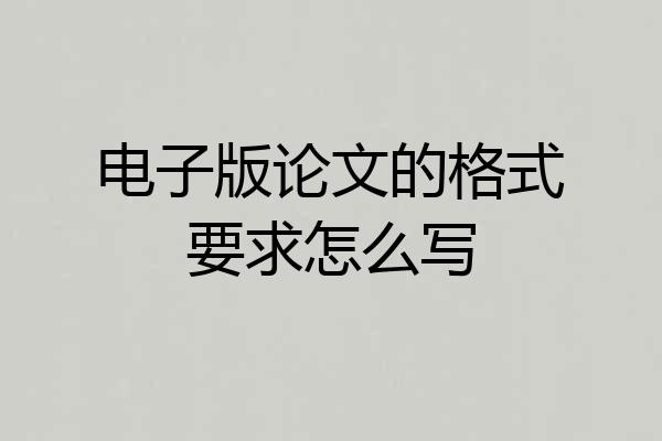 电子版论文的格式要求怎么写
