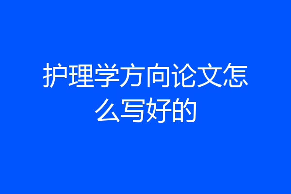 护理学方向论文怎么写好的