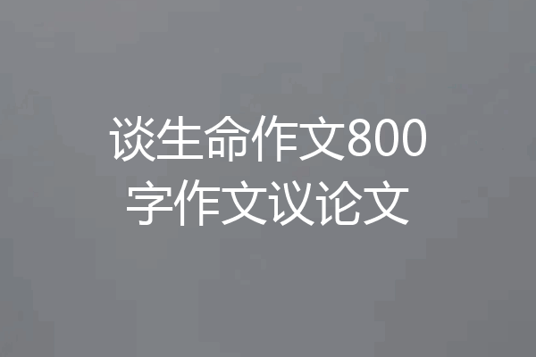 谈生命作文800字作文议论文
