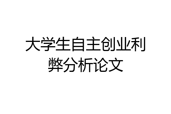 大学生自主创业利弊分析论文