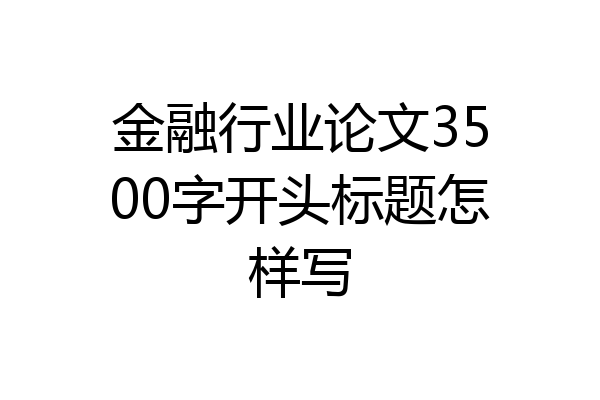 金融行业论文3500字开头标题怎样写