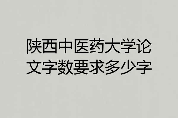 陕西中医药大学论文字数要求多少字