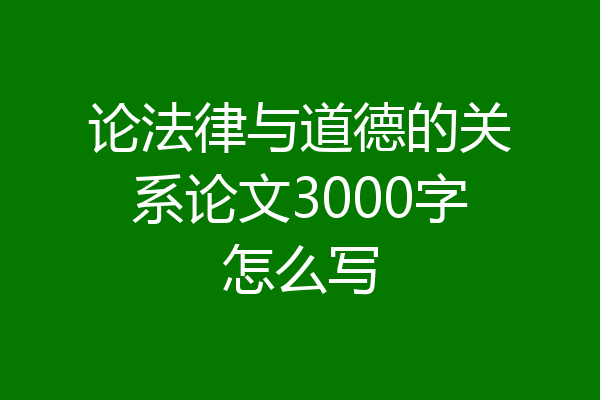 论法律与道德的关系论文3000字怎么写