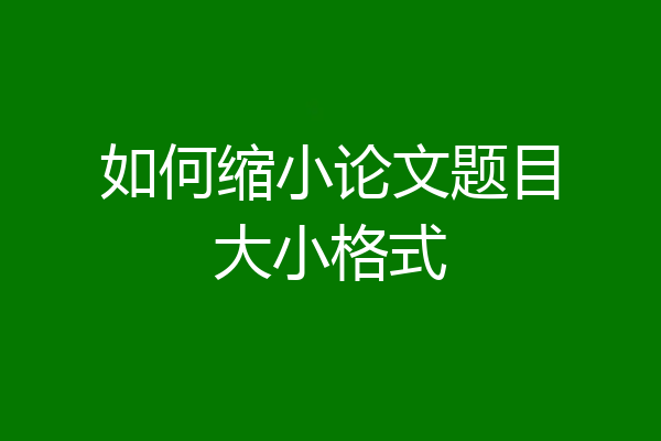 如何缩小论文题目大小格式