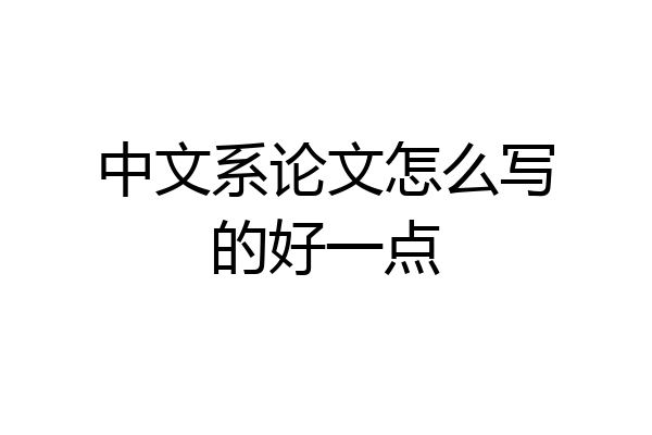 中文系论文怎么写的好一点