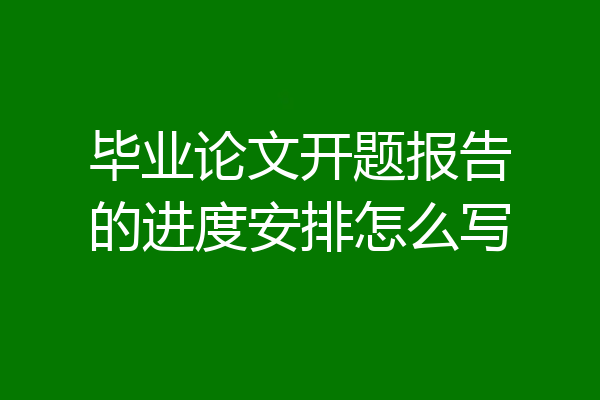 毕业论文开题报告的进度安排怎么写