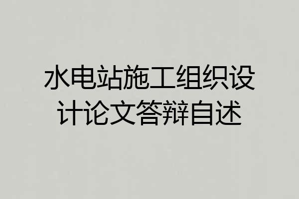 水电站施工组织设计论文答辩自述