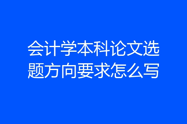 会计学本科论文选题方向要求怎么写