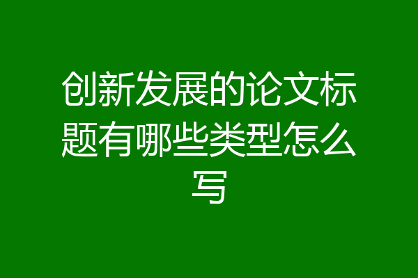 创新发展的论文标题有哪些类型怎么写