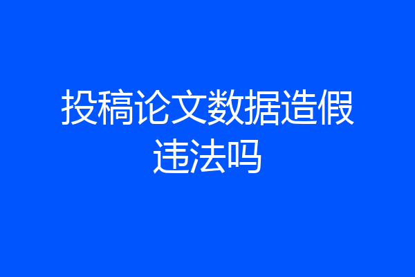 投稿论文数据造假违法吗
