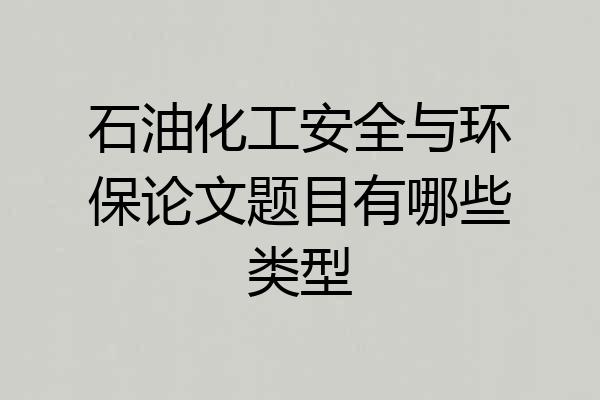 石油化工安全与环保论文题目有哪些类型