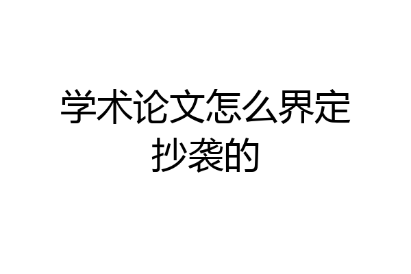 学术论文怎么界定抄袭的