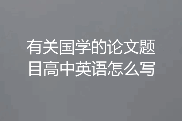 有关国学的论文题目高中英语怎么写