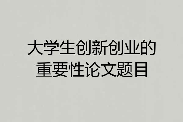 大学生创新创业的重要性论文题目