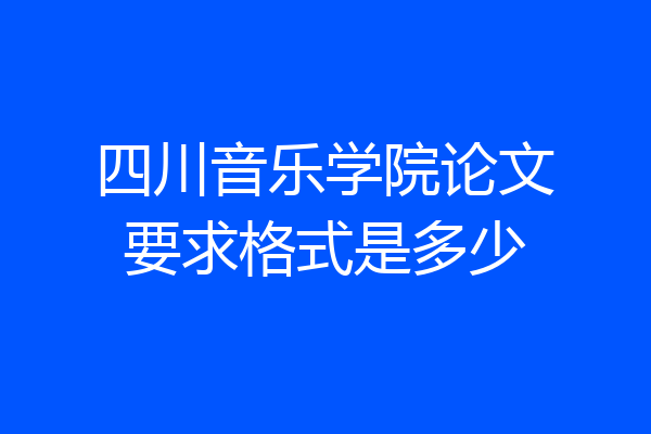 四川音乐学院论文要求格式是多少