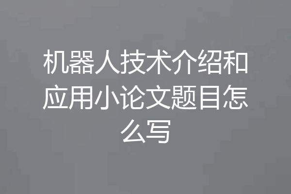 机器人技术介绍和应用小论文题目怎么写