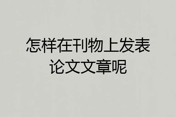 怎样在刊物上发表论文文章呢
