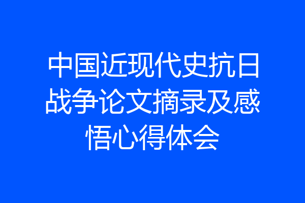 中国近现代史抗日战争论文摘录及感悟心得体会
