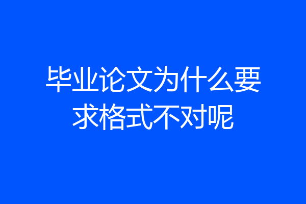 毕业论文为什么要求格式不对呢