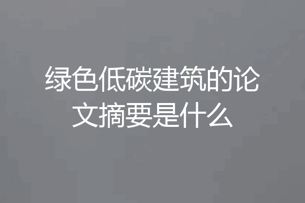 绿色低碳建筑的论文摘要是什么