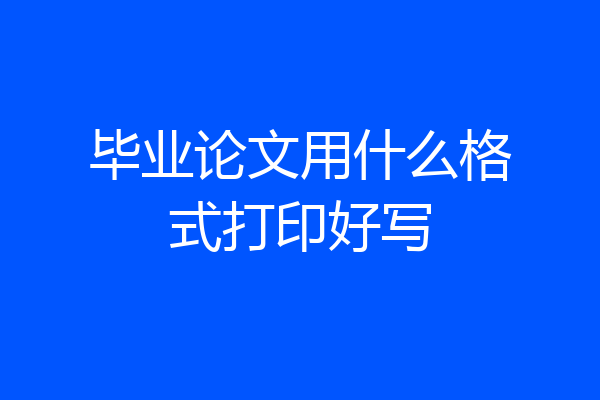 毕业论文用什么格式打印好写