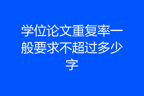 学位论文重复率一般要求不超过多少字