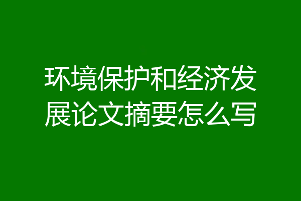 环境保护和经济发展论文摘要怎么写