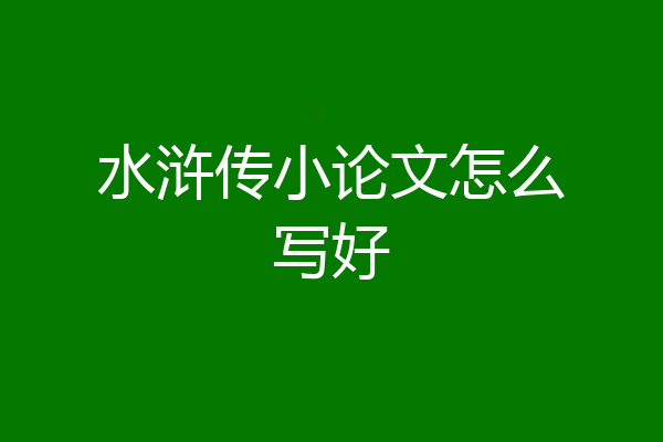 水浒传小论文怎么写好