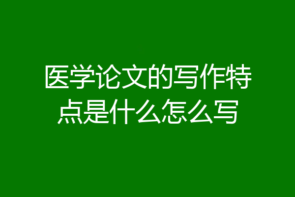 医学论文的写作特点是什么怎么写