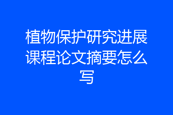 植物保护研究进展课程论文摘要怎么写