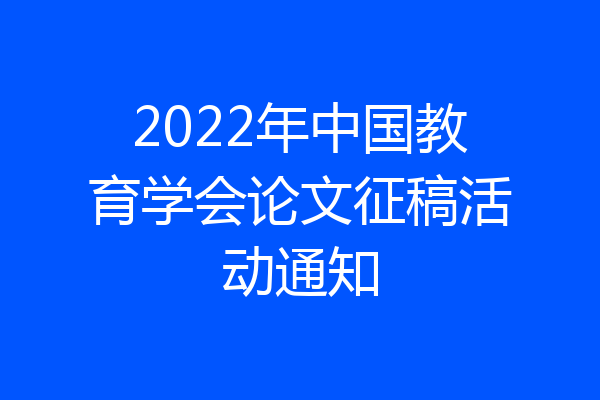 2022年中国教育学会论文征稿活动通知
