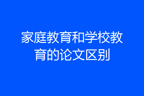 家庭教育和学校教育的论文区别