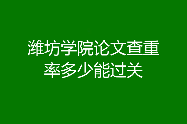 潍坊学院论文查重率多少能过关