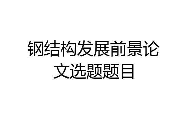 钢结构发展前景论文选题题目