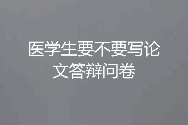 医学生要不要写论文答辩问卷