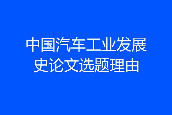 中国汽车工业发展史论文选题理由