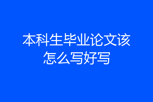 本科生毕业论文该怎么写好写