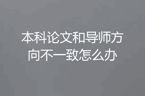 本科论文和导师方向不一致怎么办