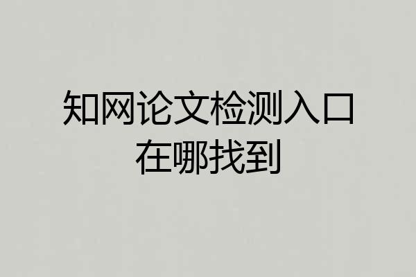 知网论文检测入口在哪找到