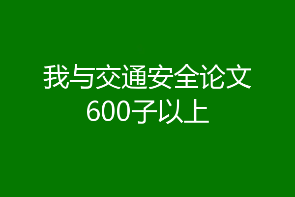我与交通安全论文600子以上