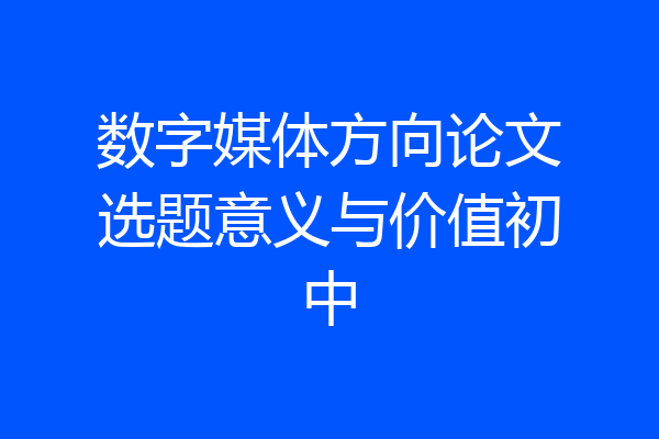 数字媒体方向论文选题意义与价值初中
