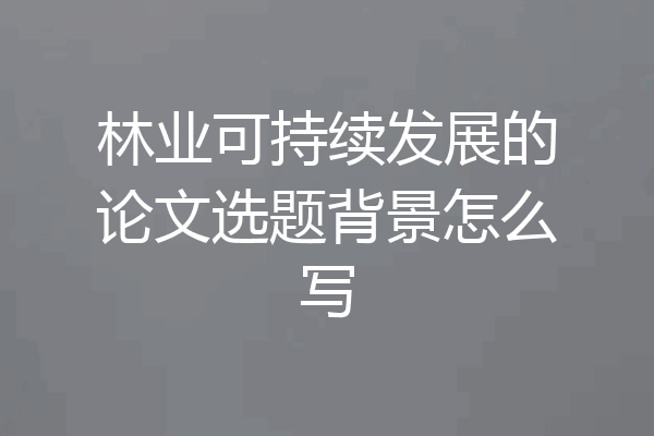 林业可持续发展的论文选题背景怎么写