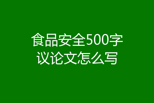食品安全500字议论文怎么写