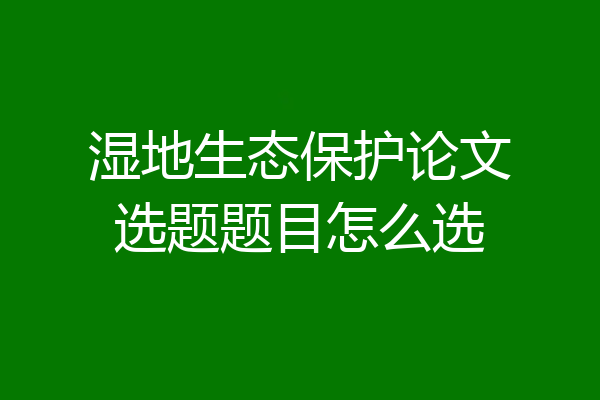 湿地生态保护论文选题题目怎么选