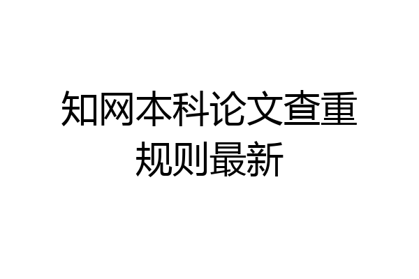 知网本科论文查重规则最新