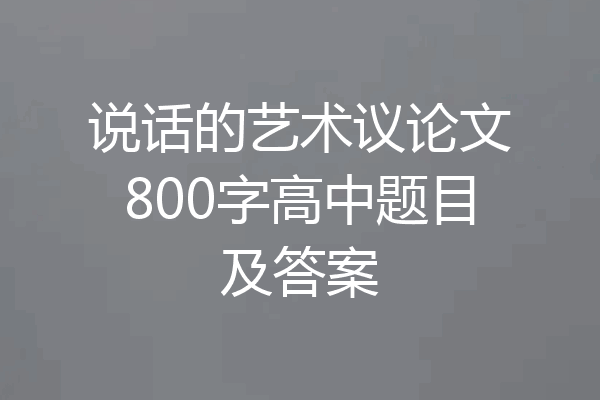 说话的艺术议论文800字高中题目及答案