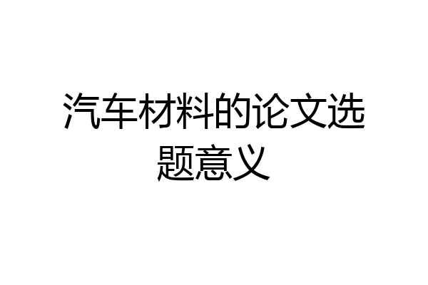 汽车材料的论文选题意义